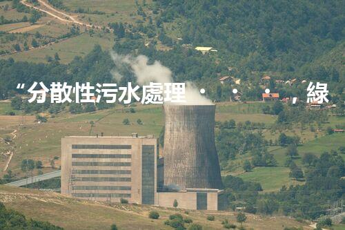 “分散性污水處理，綠色環(huán)保新篇章”